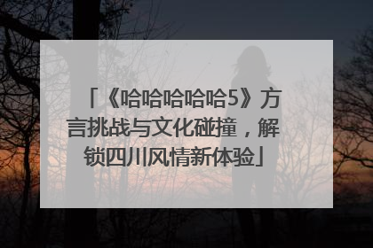 《哈哈哈哈哈5》方言挑战与文化碰撞，解锁四川风情新体验