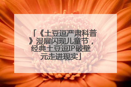 《土豆逗严肃科普》漫展闪现儿童节，经典土豆逗IP破壁元走进现实
