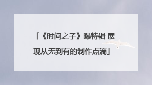 《时间之子》曝特辑 展现从无到有的制作点滴