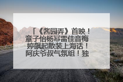 《酱园弄》首映！章子怡杨幂雷佳音梅婷飙起散装上海话！阿庆爷叔气氛组！独独没见他……