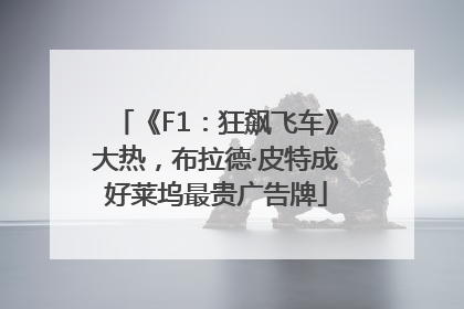 《F1：狂飙飞车》大热，布拉德·皮特成好莱坞最贵广告牌