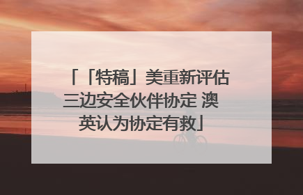 「特稿」美重新评估三边安全伙伴协定 澳英认为协定有救