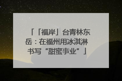 「福岸」台青林东岳：在福州用冰淇淋书写“甜蜜事业”