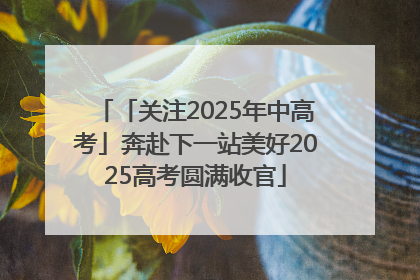 「关注2025年中高考」奔赴下一站美好2025高考圆满收官