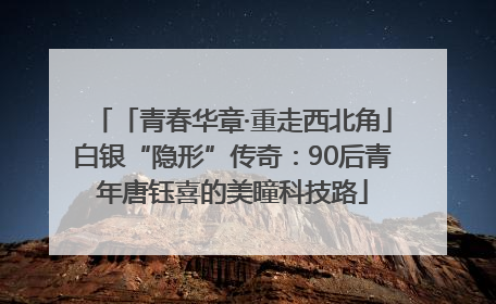 「青春华章·重走西北角」白银“隐形”传奇：90后青年唐钰喜的美瞳科技路