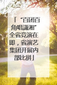 “百团百角唱潇湘”全省竞演在即，省演艺集团开展内部比拼