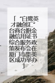 “白鹭英才融创汇”台商台胞金融信用证书综合服务政策发布会在厦门市集美区成功举办