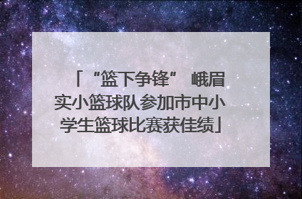 “篮下争锋” 峨眉实小篮球队参加市中小学生篮球比赛获佳绩