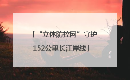 “立体防控网”守护152公里长江岸线