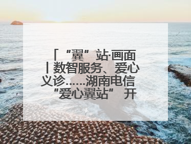 “翼”站·画面丨数智服务、爱心义诊……湖南电信“爱心翼站” 开展各类公益活动