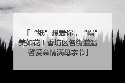 “纸”想爱你，“帽”美如花！香坊区各街道温馨爱意情满母亲节