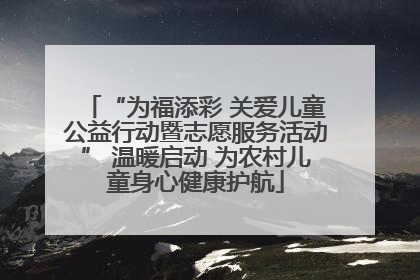 “为福添彩 关爱儿童公益行动暨志愿服务活动” 温暖启动 为农村儿童身心健康护航