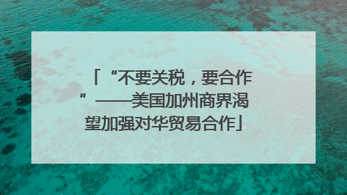 “不要关税，要合作”——美国加州商界渴望加强对华贸易合作