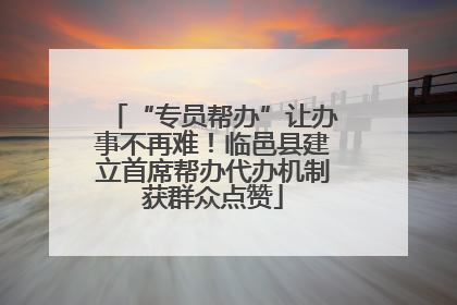 “专员帮办”让办事不再难！临邑县建立首席帮办代办机制获群众点赞