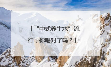 “中式养生水”流行，你喝对了吗？