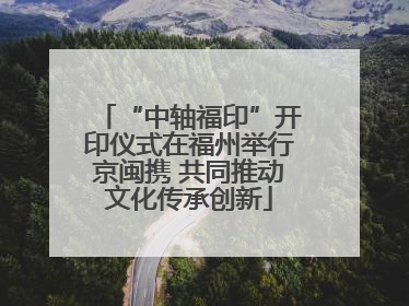 “中轴福印”开印仪式在福州举行京闽携 共同推动文化传承创新