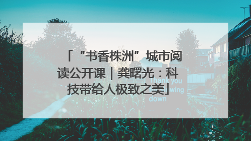 “书香株洲”城市阅读公开课｜龚曙光：科技带给人极致之美