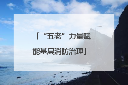 “五老”力量赋能基层消防治理
