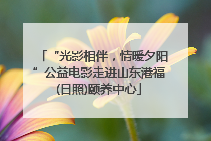 “光影相伴，情暖夕阳”公益电影走进山东港福(日照)颐养中心