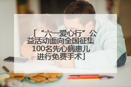 “六一爱心行”公益活动面向全国征集100名先心病患儿进行免费手术