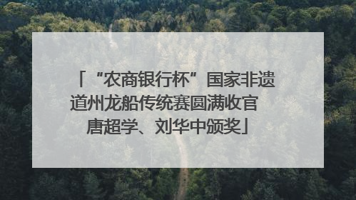 “农商银行杯”国家非遗道州龙船传统赛圆满收官 唐超学、刘华中颁奖