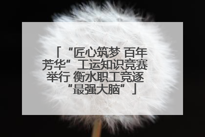 “匠心筑梦 百年芳华”工运知识竞赛举行 衡水职工竞逐“最强大脑”