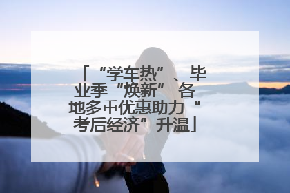 “学车热”、毕业季“焕新” 各地多重优惠助力“考后经济”升温