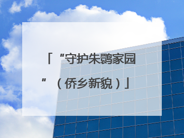 “守护朱鹮家园”（侨乡新貌）