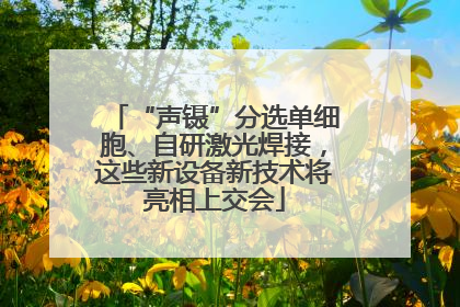 “声镊”分选单细胞、自研激光焊接，这些新设备新技术将亮相上交会