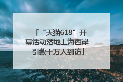 “天猫618”开幕活动落地上海西岸 引数十万人到访