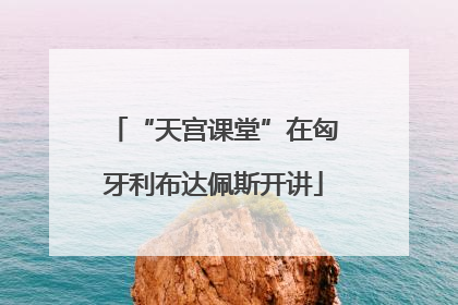 “天宫课堂”在匈牙利布达佩斯开讲