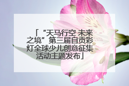 “天马行空 未来之境”第三届自贡彩灯全球少儿创意征集活动主题发布