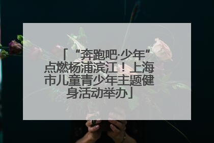 “奔跑吧·少年”点燃杨浦滨江！上海市儿童青少年主题健身活动举办