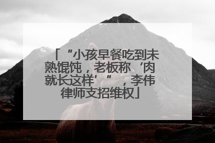 “小孩早餐吃到未熟馄饨,老板称‘肉就长这样’”,李伟律师支招维权