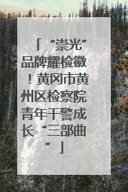 “崇光”品牌耀检徽！黄冈市黄州区检察院青年干警成长“三部曲”