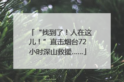 “找到了！人在这儿！”直击烟台72小时深山救援……