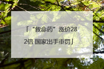 “救命药”涨价282倍 国家出手重罚