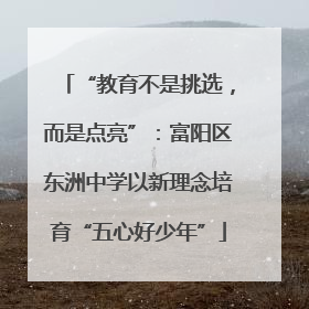 “教育不是挑选，而是点亮”：富阳区东洲中学以新理念培育“五心好少年”