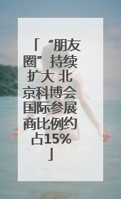 “朋友圈”持续扩大 北京科博会国际参展商比例约占15%