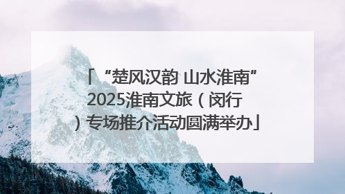 “楚风汉韵 山水淮南” 2025淮南文旅（闵行）专场推介活动圆满举办
