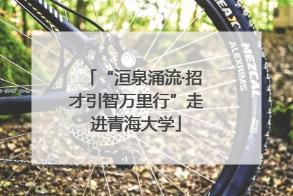 “洹泉涌流·招才引智万里行”走进青海大学