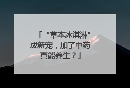 “草本冰淇淋”成新宠，加了中药真能养生？