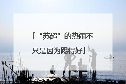 “苏超”的热闹不只是因为踢得好