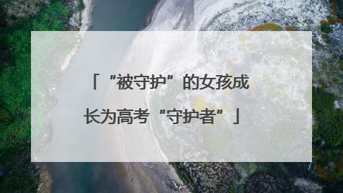 “被守护”的女孩成长为高考“守护者”