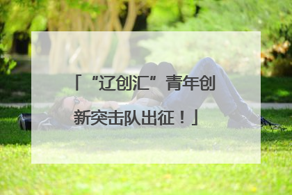 “辽创汇”青年创新突击队出征！