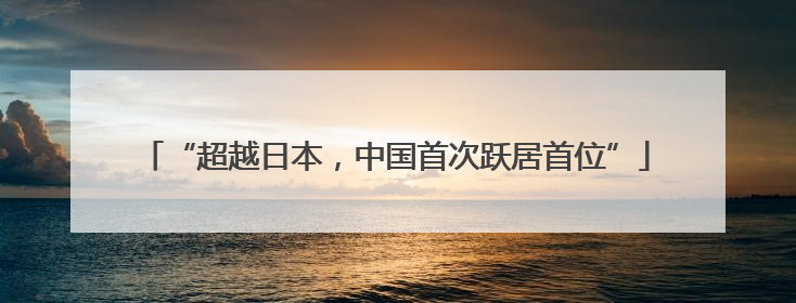 “超越日本，中国首次跃居首位”