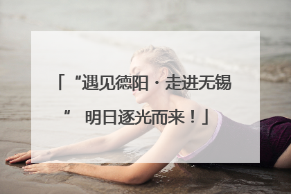 “遇见德阳・走进无锡” 明日逐光而来！
