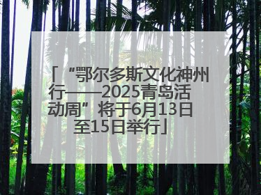 “鄂尔多斯文化神州行——2025青岛活动周”将于6月13日至15日举行