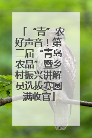 “青”农好声音！第三届“青岛农品”暨乡村振兴讲解员选拔赛圆满收官