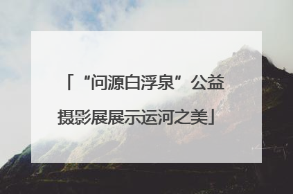 “问源白浮泉”公益摄影展展示运河之美